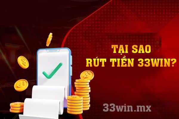 Tại sao nên sử dụng rút tiền 33win?